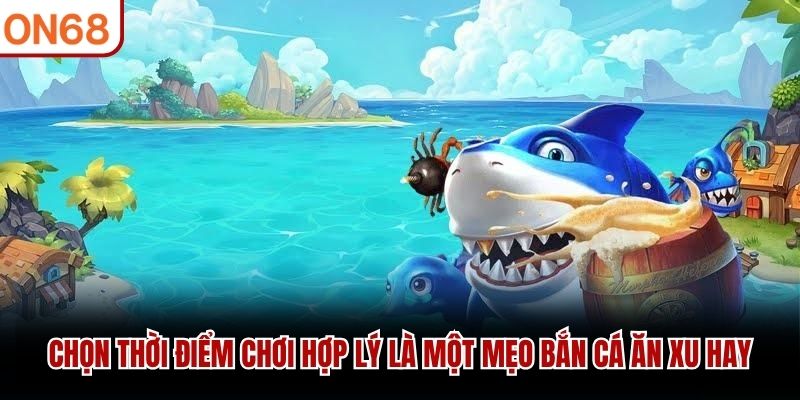 Chọn thời điểm chơi hợp lý là một mẹo bắn cá ăn xu hay mẹo bắn cá ăn xu
